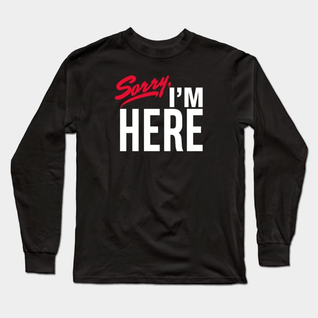 Sorry I'm Here Long Sleeve T-Shirt by rt-shirts